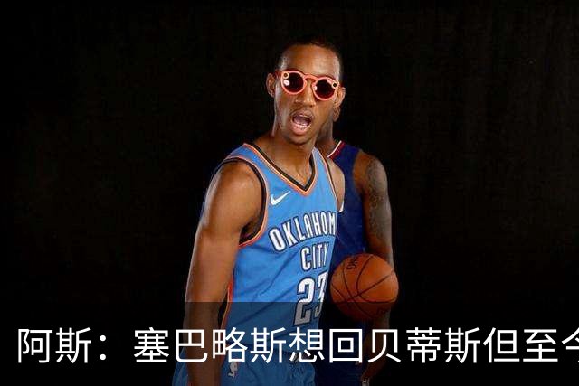 阿斯：塞巴略斯想回贝蒂斯但至今未明确表态，贝蒂斯不急着操作