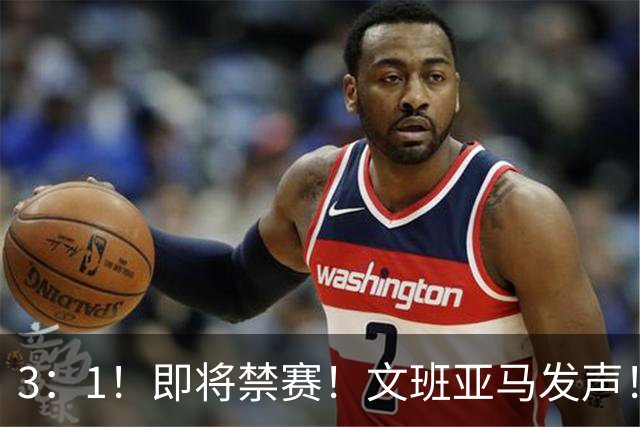 3：1！即将禁赛！文班亚马发声！必须追责…